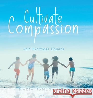 Cultivate Compassion: Self-Kindness Counts Maria James-Shier 9780228836940 Tellwell Talent - książka