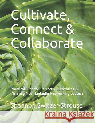 Cultivate, Connect & Collaborate: Practical Tips for Correctly Cultivating & Planning Your LinkedIn Networking Success Shannon Switzer-Strouse 9781075663574 Independently Published - książka