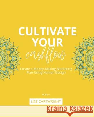 Cultivate Your Cashflow: Create a Money-Making Marketing Plan Using Human Design Lise Cartwright 9780645884517 Hustle & Groove - książka