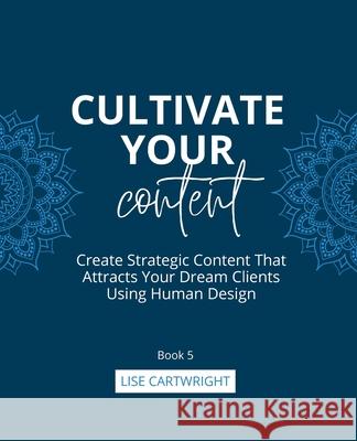 Cultivate Your Content: Create Strategic Content That Attracts Your Dream Clients Using Human Design Lise Cartwright 9780645884555 Hustle & Groove - książka