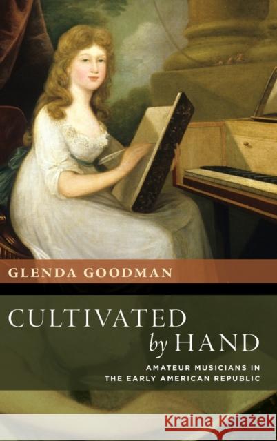 Cultivated by Hand: Amateur Musicians in the Early American Republic Glenda Goodman 9780190884901 Oxford University Press, USA - książka