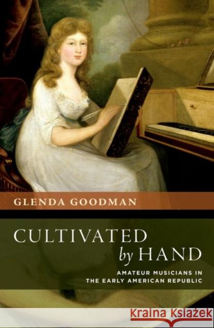 Cultivated by Hand: Amateur Musicians in the Early American Republic Glenda Goodman 9780197776995 Oxford University Press Inc - książka