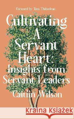 Cultivating a Servant Heart: Insights from Servant Leaders Caitlin Wilson 9781682753750 Fulcrum Publishing - książka