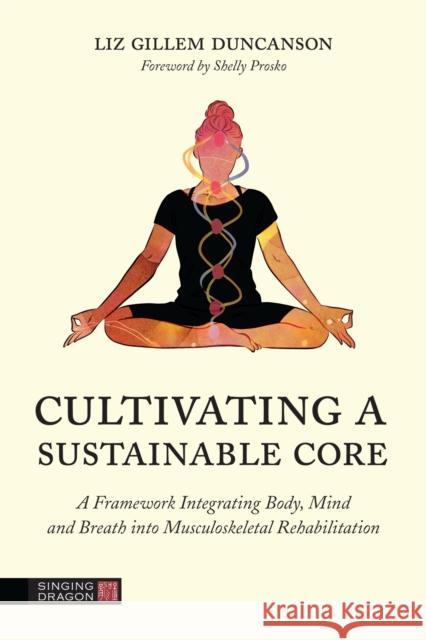 Cultivating a Sustainable Core: A Framework Integrating Body, Mind, and Breath into Musculoskeletal Rehabilitation Elizabeth Duncanson 9781787754201 Jessica Kingsley Publishers - książka