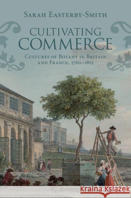 Cultivating Commerce: Cultures of Botany in Britain and France, 1760-1815 Sarah Easterby-Smith 9781107126848 Cambridge University Press - książka