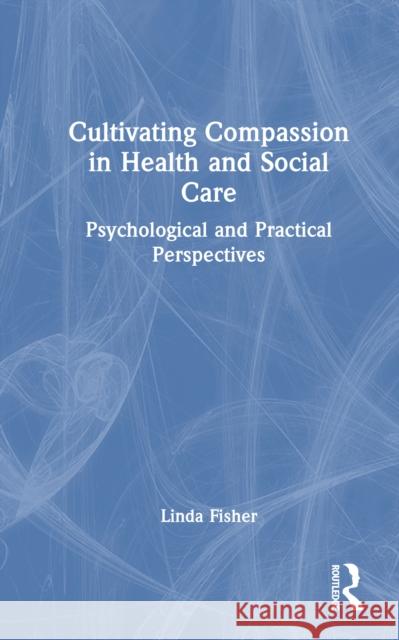 Cultivating Compassion in Health and Social Care: Psychological and Practical Perspectives Linda (Dr Fisher is a BABCP accredited CBT Therapist, a Chartered Psychologist and Associate Fellow of the British Psych 9781032547312 Routledge - książka