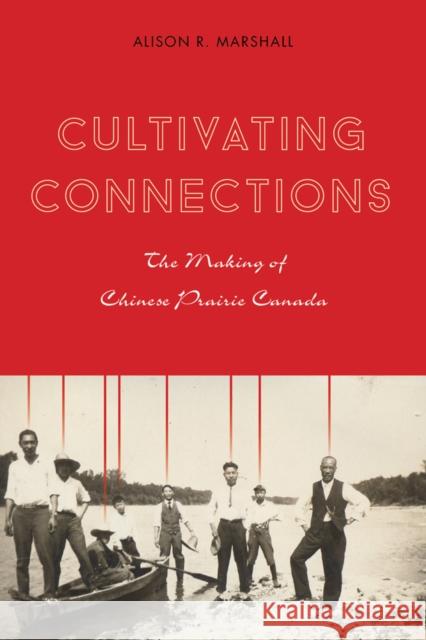 Cultivating Connections: The Making of Chinese Prairie Canada Alison R. Marshall 9780774828000 UBC Press - książka