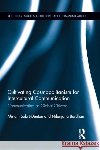 Cultivating Cosmopolitanism for Intercultural Communication: Communicating as a Global Citizen Miriam Sobre-Denton Nilanjana Bardhan 9781138885561 Routledge - książka