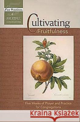 Cultivating Fruitfulness: Five Weeks of Prayer and Practice for Congregations Robert C. Schnase 9780687654338 Abingdon Press - książka