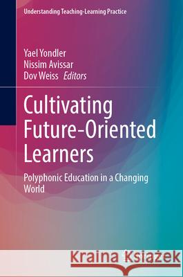 Cultivating Future-Oriented Learners: Polyphonic Education in a Changing World Yael Yondler Nissim Avissar Dov Weiss 9783031632525 Springer - książka