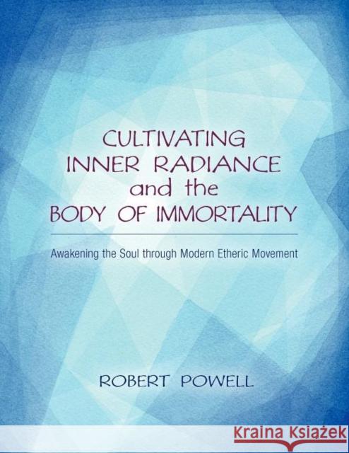 Cultivating Inner Radiance and the Body of Immortality: Awakening the Soul through Modern Etheric Movement Robert Powell 9781584201175 Lindisfarne Books - książka
