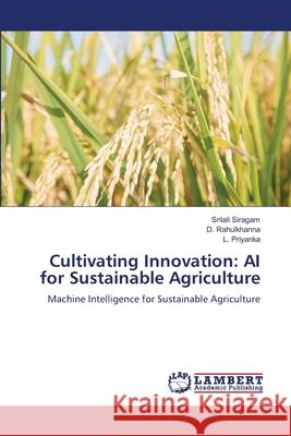 Cultivating Innovation: AI for Sustainable Agriculture Srilali Siragam D. Rahulkhanna L. Priyanka 9786207810215 LAP Lambert Academic Publishing - książka