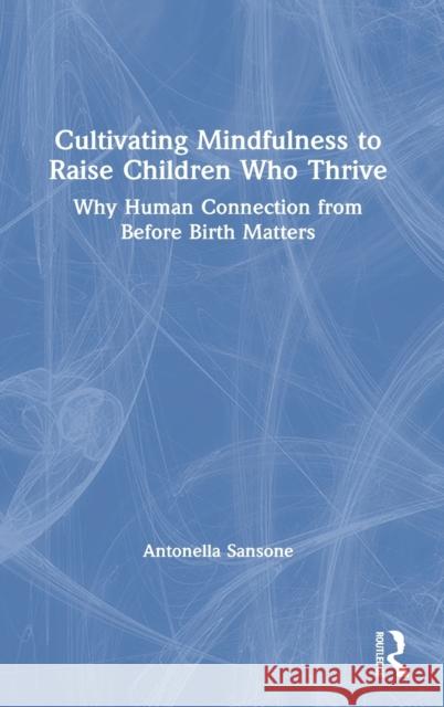 Cultivating Mindfulness to Raise Children Who Thrive: Why Human Connection from Before Birth Matters Antonella Sansone 9781138598232 Routledge - książka
