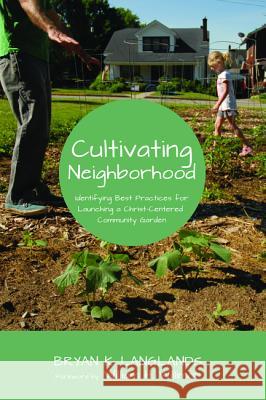 Cultivating Neighborhood: Identifying Best Practices for Launching a Christ-Centered Community Garden Bryan K. Langlands William Willimon 9781625646569 Resource Publications (OR) - książka