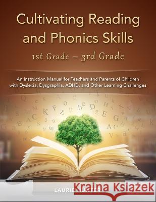 Cultivating Reading and Phonics Skills, 1st Grade - 3rd Grade: An Instruction Manual for Teachers and Parents of Children with Dyslexia, Dysgraphia, ADHD, and Other Learning Challenges Laurie Hunter   9780997488227 Laurie Hunter - książka