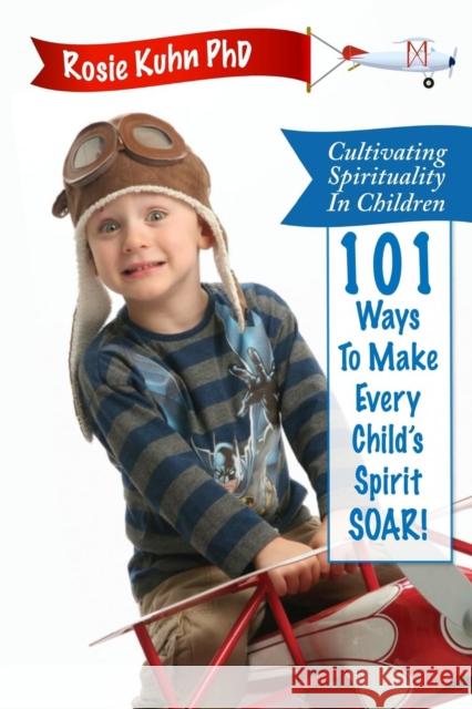 Cultivating Spirituality in Children 101 Ways to Make Every Child's Spirit Soar! Rosie Kuhn 9780990815112 Paradigm Shifts Coaching Group - książka