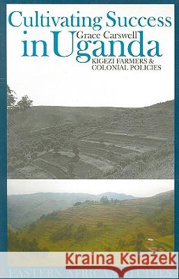 Cultivating Success in Uganda: Kigezi Farmers and Colonial Policies Grace Carswell 9780821417805 Ohio University Press - książka