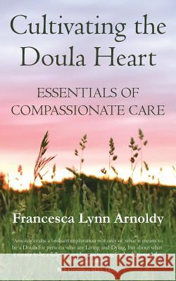 Cultivating the Doula Heart: Essentials of Compassionate Care Francesca Lynn Arnoldy Robert E. Gramling 9781732780606 Contemplative Doula - książka