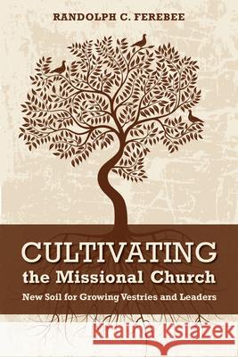 Cultivating the Missional Church: New Soil for Growing Vestries and Leaders Randolph C. Ferebee 9780819228239 Morehouse Publishing - książka