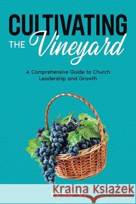 Cultivating the Vineyard: A Comprehensive Guide to Church Leadership and Growth Yesu VI 9781456650414 Ebookit.com - książka