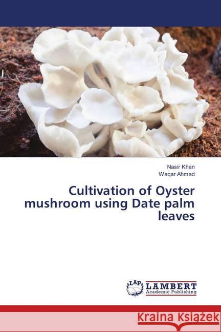 Cultivation of Oyster mushroom using Date palm leaves Khan, Nasir; Ahmad, Waqar 9786139865604 LAP Lambert Academic Publishing - książka