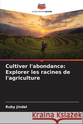 Cultiver l'abondance: Explorer les racines de l'agriculture Ruby Jindal 9786207687763 Editions Notre Savoir - książka