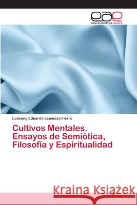 Cultivos Mentales. Ensayos de Semiótica, Filosofía y Espiritualidad Espinoza Fierro, Lobsang Eduardo 9786202098199 Editorial Académica Española - książka