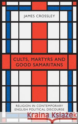 Cults, Martyrs and Good Samaritans: Religion in Contemporary English Political Discourse James Crossley 9780745338293 Pluto Press (UK) - książka