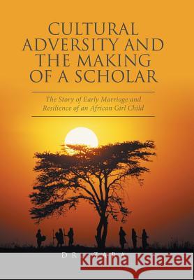 Cultural Adversity and the Making of A Scholar: The Story of Early Marriage and Resilience of an African Girl Child Dr Zara 9781524545864 Xlibris - książka