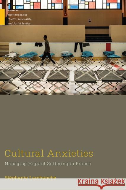 Cultural Anxieties: Managing Migrant Suffering in France Stephanie Larchanche 9780813595382 Rutgers University Press - książka