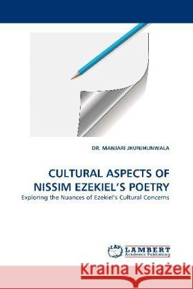 CULTURAL ASPECTS OF NISSIM EZEKIEL'S POETRY : Exploring the Nuances of Ezekiel's Cultural Concerns Jhunjhunwala, Manjari 9783844385809 LAP Lambert Academic Publishing - książka