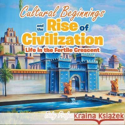 Cultural Beginnings and the Rise of Civilization: Life in the Fertile Crescent Baby Professor   9781541901933 Baby Professor - książka