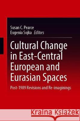 Cultural Change in East-Central European and Eurasian Spaces: Post-1989 Revisions and Re-Imaginings Susan C. Pearce Eugenia Sojka 9783030631963 Springer - książka