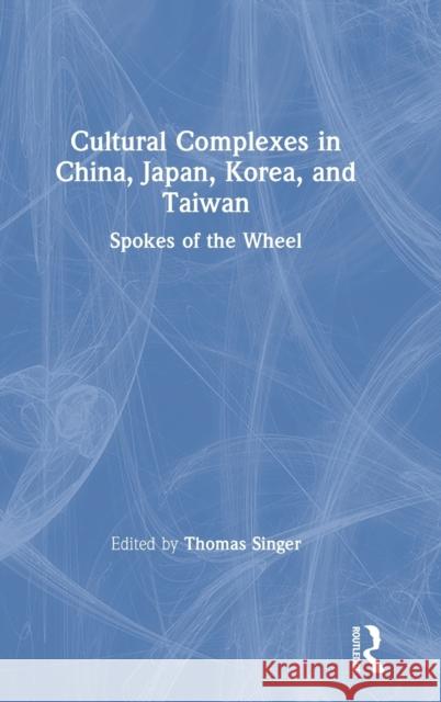 Cultural Complexes in China, Japan, Korea, and Taiwan: Spokes of the Wheel Thomas Singer 9780367441043 Routledge - książka