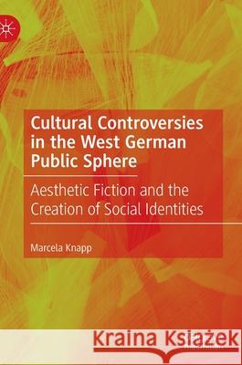 Cultural Controversies in the West German Public Sphere: Aesthetic Fiction and the Creation of Social Identities Knapp, Marcela 9783030400859 Palgrave MacMillan - książka