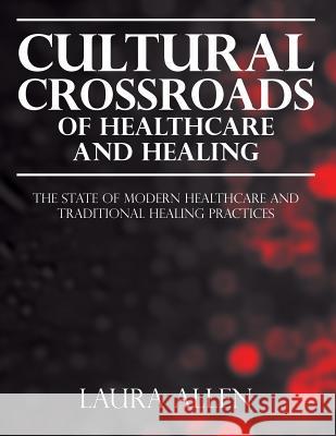Cultural Crossroads of Healthcare and Healing: The State of Modern Healthcare and Traditional Healing Practices Laura Allen 9781977804860 Createspace Independent Publishing Platform - książka