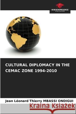 CULTURAL DIPLOMACY IN THE CEMAC ZONE 1994-2010 MBASSI ONDIGUI, Jean Léonard Thierry 9786209276675 Our Knowledge Publishing - książka