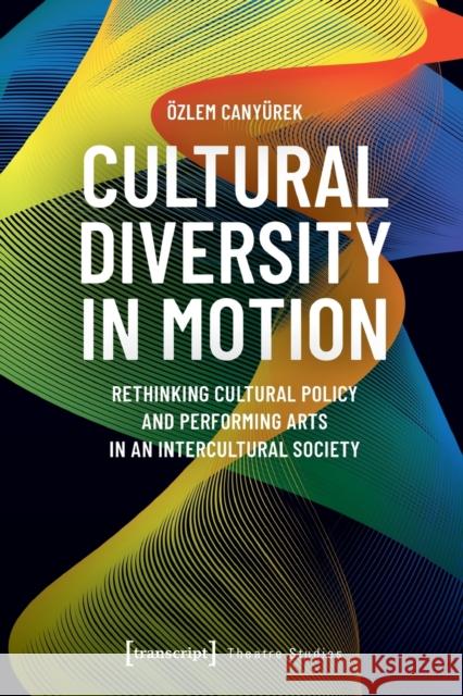Cultural Diversity in Motion: Rethinking Cultural Policy and Performing Arts in an Intercultural Society  9783837660173 Transcript Verlag - książka