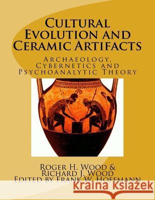 Cultural Evolution and Ceramic Artifacts: Archaeology, Cybernetics and Psychoanalytic Theory Richard J. Wood Frank W. Hoffmann Roger H. Wood 9781511601818 Createspace Independent Publishing Platform - książka