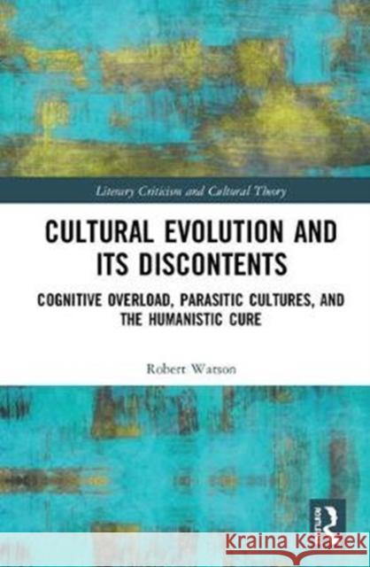 Cultural Evolution and Its Discontents: Cognitive Overload, Parasitic Cultures, and the Humanistic Cure Robert Watson 9780367030247 Routledge - książka