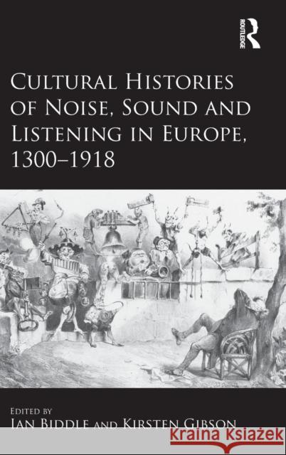 Cultural Histories of Noise, Sound and Listening in Europe, 1300-1918 Dr Kirsten Gibson Dr. Ian Biddle  9781409444398 Ashgate Publishing Limited - książka