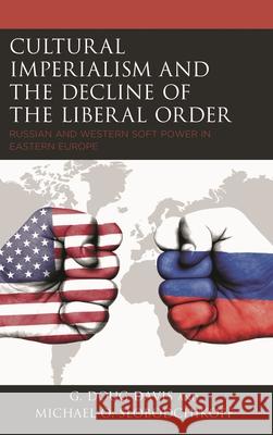 Cultural Imperialism and the Decline of the Liberal Order: Russian and Western Soft Power in Eastern Europe G. Doug Davis Michael O. Slobodchikoff 9781498585880 Lexington Books - książka