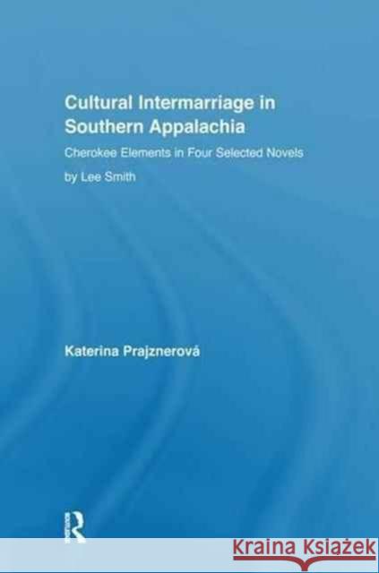 Cultural Intermarriage in Southern Appalachia: Cherokee Elements in Four Selected Novels by Lee Smith Katerina Prajznerova   9781138967090 Taylor and Francis - książka