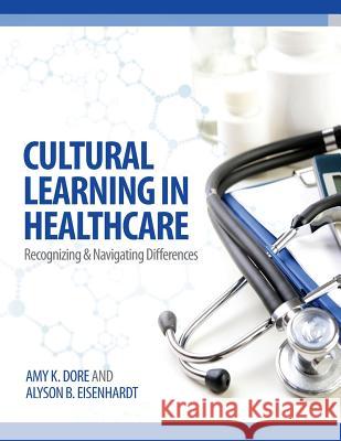 Cultural Learning in Healthcare: Recognizing and Managing Differences Amy K. Dore Alyson B. Eisenhardt 9780991607143 North American Business Press - książka