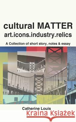 Cultural Matter: Art.Icons.Industry.Relics Catherine Louis 9781724138767 Independently Published - książka