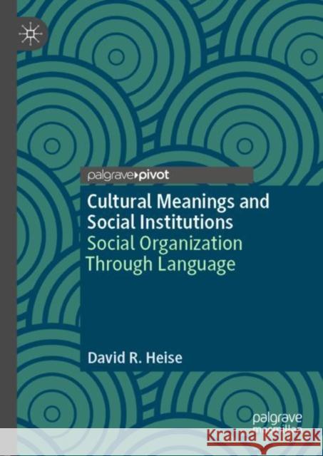 Cultural Meanings and Social Institutions: Social Organization Through Language Heise, David R. 9783030037383 Palgrave Pivot - książka
