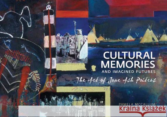 Cultural Memories and Imagined Futures: The Art of Jane Ash Poitras McCallum, Pamela 9781552382714 University of Calgary Press - książka