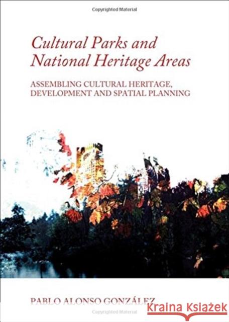 Cultural Parks and National Heritage Areas: Assembling Cultural Heritage, Development and Spatial Planning Pablo Alonso Gonzalez 9781443852463 BERTRAMS - książka