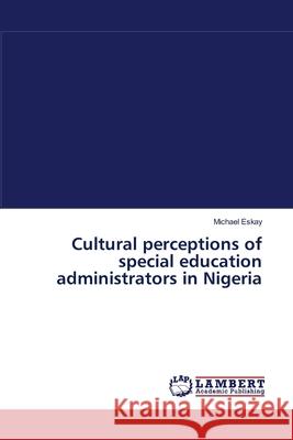 Cultural perceptions of special education administrators in Nigeria Eskay, Michael 9783838314204 LAP Lambert Academic Publishing AG & Co KG - książka