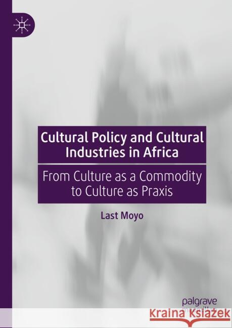 Cultural Policy and Cultural Industries in Africa: From Culture as a Commodity to Culture as PRAXIS Last Moyo 9783031577413 Palgrave MacMillan - książka